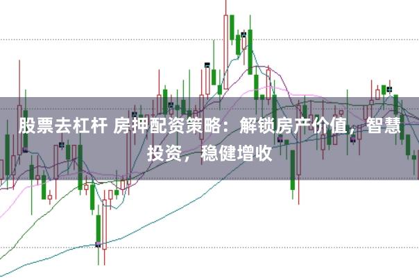 股票去杠杆 房押配资策略:解锁房产价值,智慧投资,稳健增收