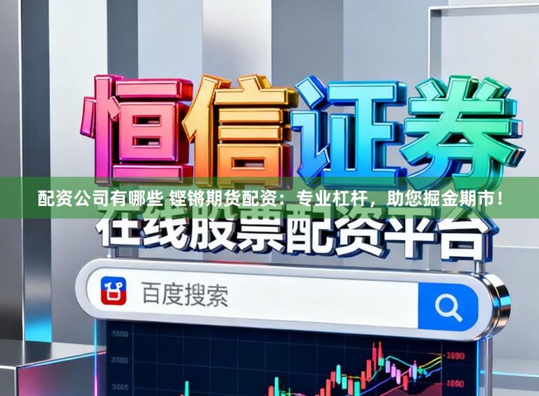 配资公司有哪些 铿锵期货配资:专业杠杆,助您掘金期市!