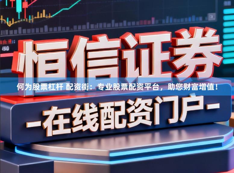 何为股票杠杆 配资街：专业股票配资平台，助您财富增值！