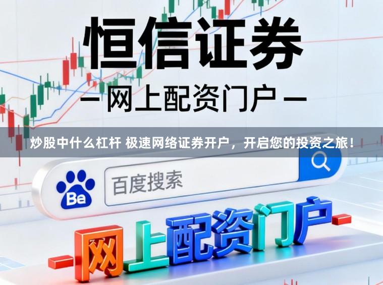 炒股中什么杠杆 极速网络证券开户，开启您的投资之旅！