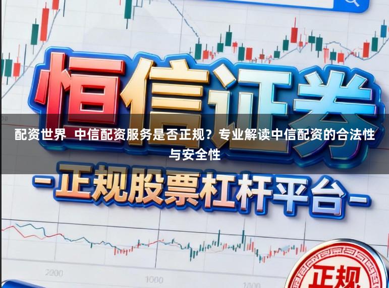 配资世界  中信配资服务是否正规？专业解读中信配资的合法性与安全性