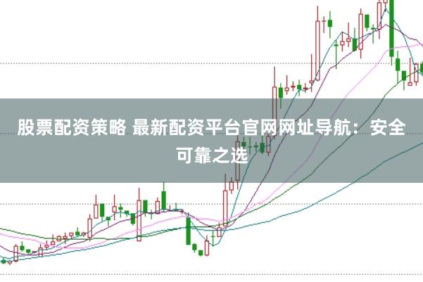 股票配资策略 最新配资平台官网网址导航:安全可靠之选