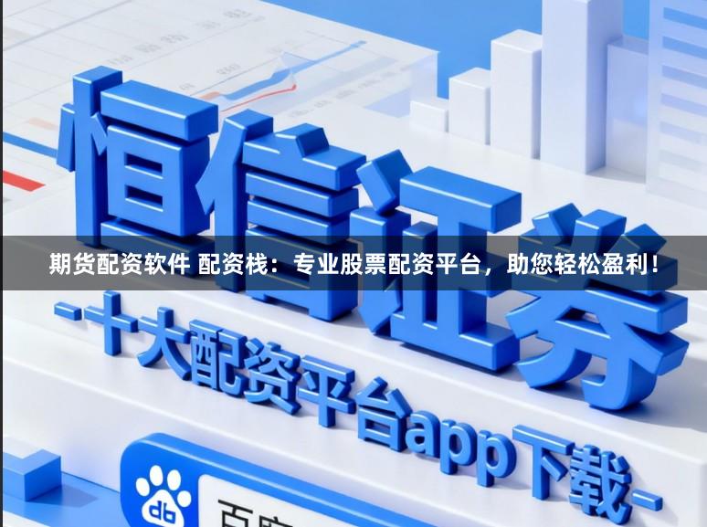 期货配资软件 配资栈：专业股票配资平台，助您轻松盈利！