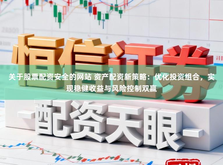 关于股票配资安全的网站 资产配资新策略：优化投资组合，实现稳健收益与风险控制双赢