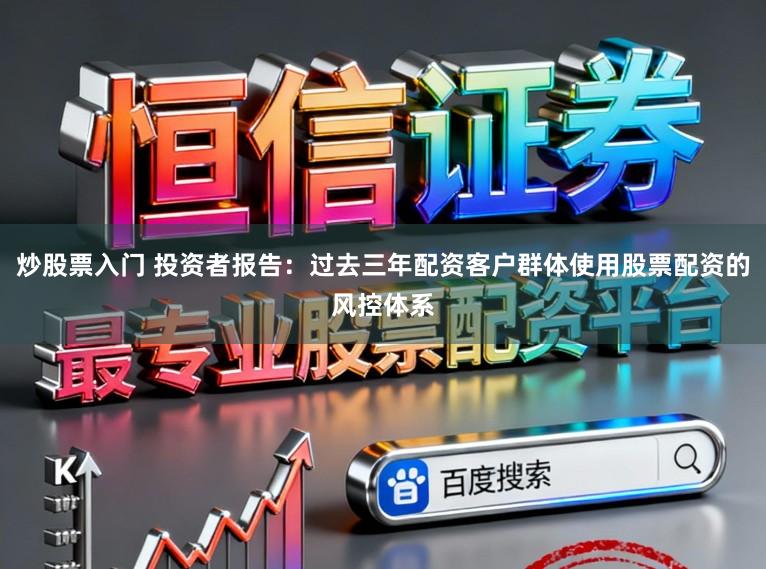 炒股票入门 投资者报告：过去三年配资客户群体使用股票配资的风控体系