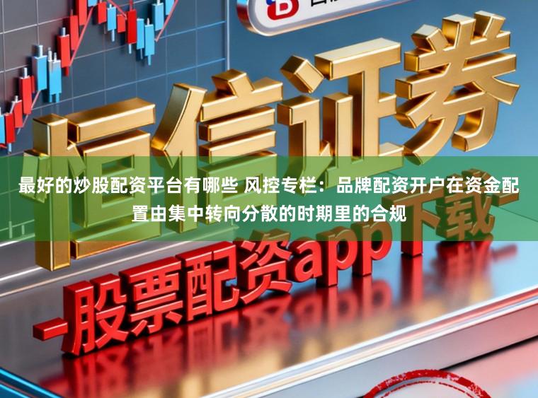 最好的炒股配资平台有哪些 风控专栏：品牌配资开户在资金配置由集中转向分散的时期里的合规