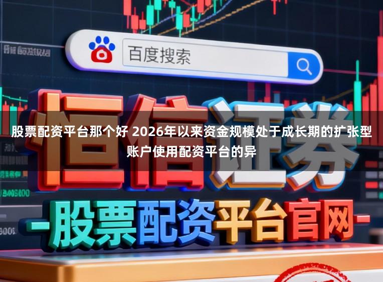 股票配资平台那个好 2026年以来资金规模处于成长期的扩张型账户使用配资平台的异