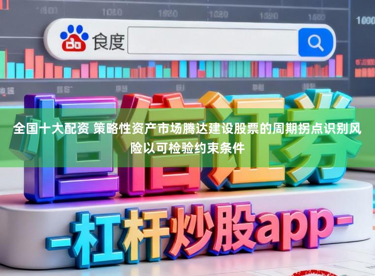 全国十大配资 策略性资产市场腾达建设股票的周期拐点识别风险以可检验约束条件