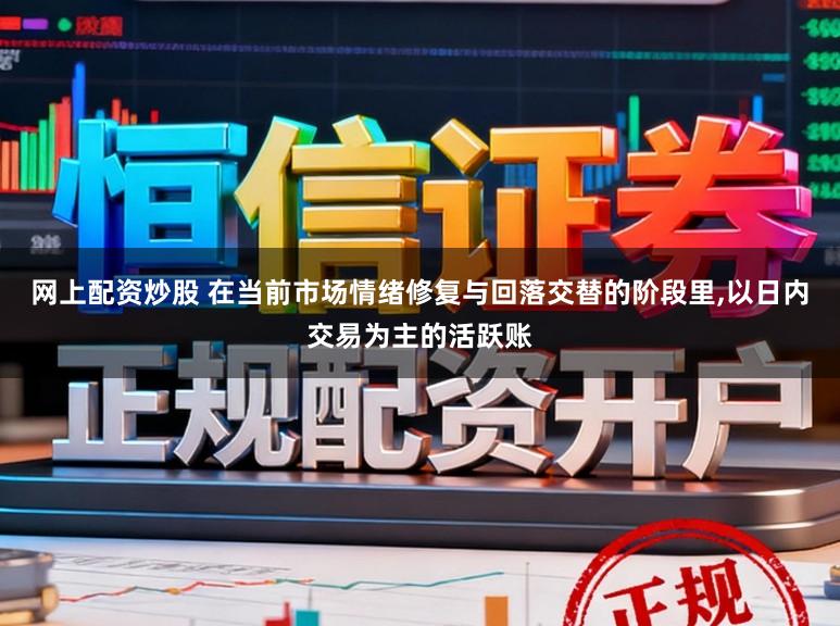 网上配资炒股 在当前市场情绪修复与回落交替的阶段里,以日内交易为主的活跃账
