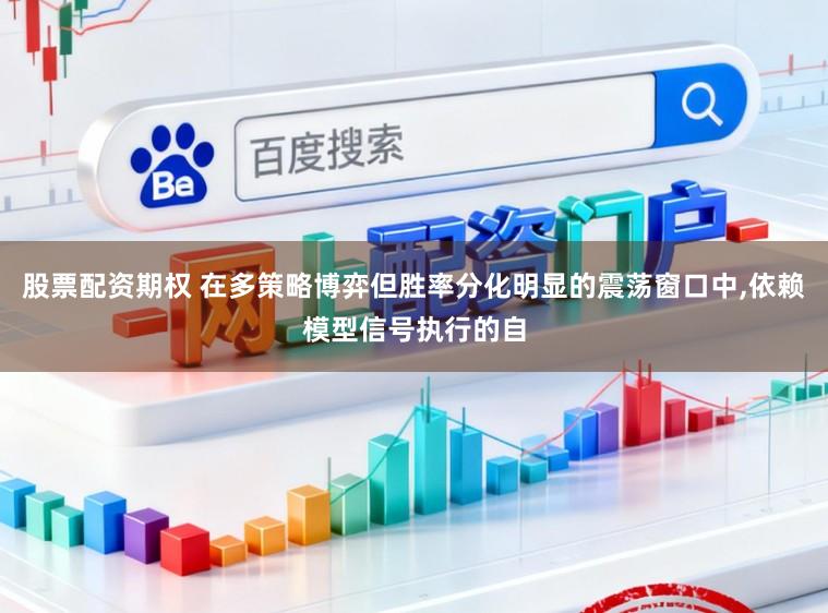 股票配资期权 在多策略博弈但胜率分化明显的震荡窗口中，依赖模型信号执行的自