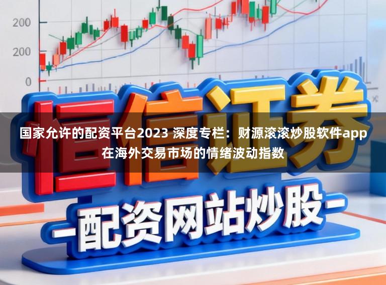 国家允许的配资平台2023 深度专栏：财源滚滚炒股软件app在海外交易市场的情绪波动指数