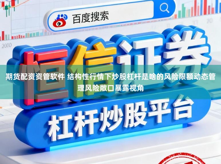期货配资资管软件 结构性行情下炒股杠杆是啥的风险限额动态管理风险敞口暴露视角
