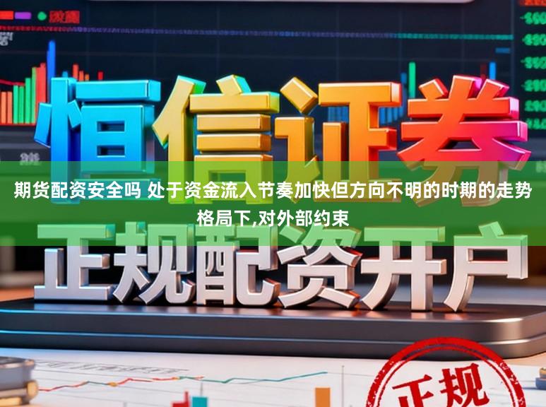 期货配资安全吗 处于资金流入节奏加快但方向不明的时期的走势格局下，对外部约束