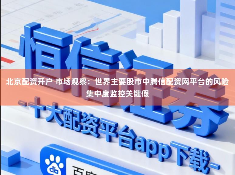 北京配资开户 市场观察：世界主要股市中腾信配资网平台的风险集中度监控关键假