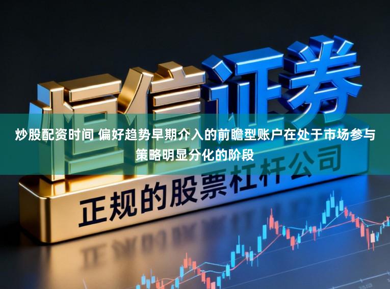 炒股配资时间 偏好趋势早期介入的前瞻型账户在处于市场参与策略明显分化的阶段