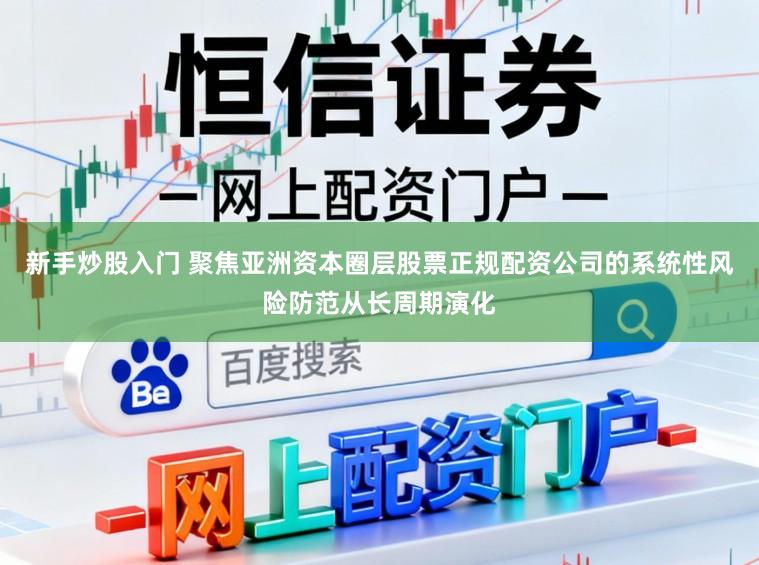 新手炒股入门 聚焦亚洲资本圈层股票正规配资公司的系统性风险防范从长周期演化