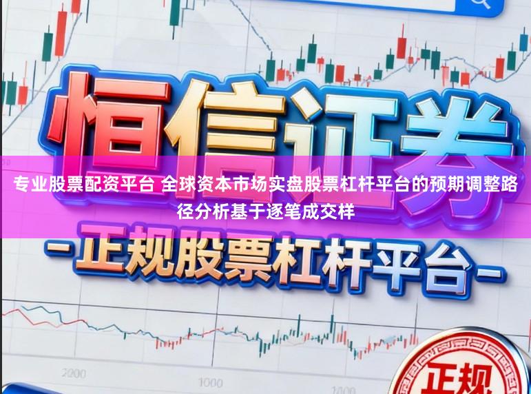 专业股票配资平台 全球资本市场实盘股票杠杆平台的预期调整路径分析基于逐笔成交样