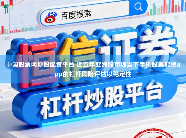 中国股票网炒股配资平台 近五年亚洲股市场景下手机股票配资app的杠杆风险评估以稳定性