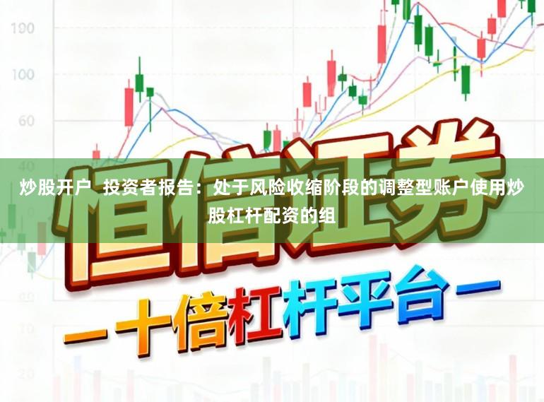 炒股开户  投资者报告：处于风险收缩阶段的调整型账户使用炒股杠杆配资的组