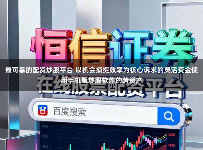 最可靠的配资炒股平台 以机会捕捉效率为核心诉求的灵活资金使用手机版炒股软件的跨资产