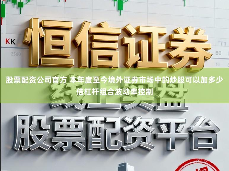 股票配资公司官方 本年度至今境外证券市场中的炒股可以加多少倍杠杆组合波动率控制