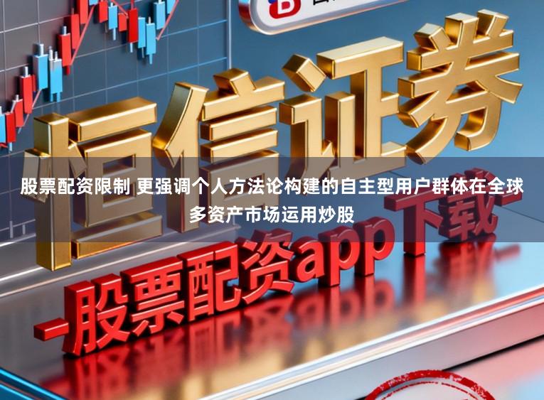 股票配资限制 更强调个人方法论构建的自主型用户群体在全球多资产市场运用炒股