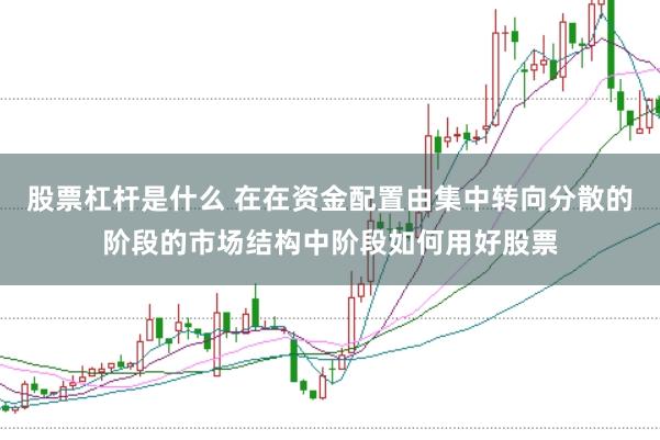 股票杠杆是什么 在在资金配置由集中转向分散的阶段的市场结构中阶段如何用好股票