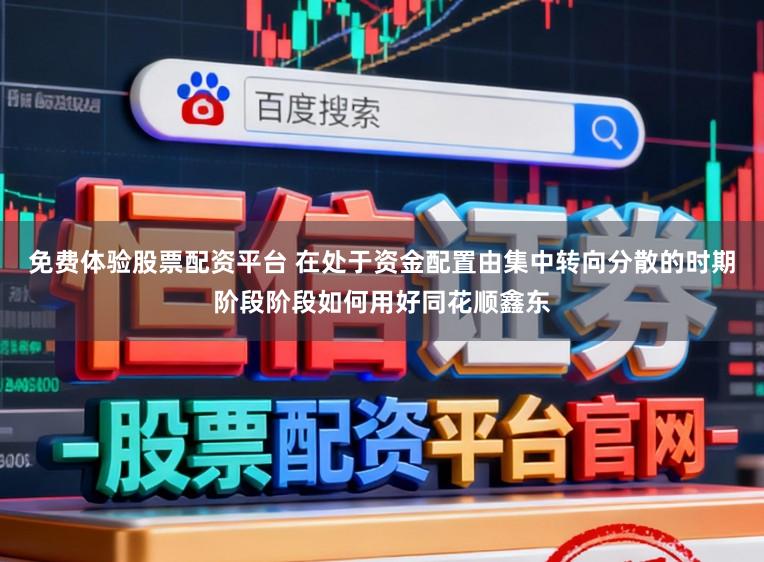 免费体验股票配资平台 在处于资金配置由集中转向分散的时期阶段阶段如何用好同花顺鑫东