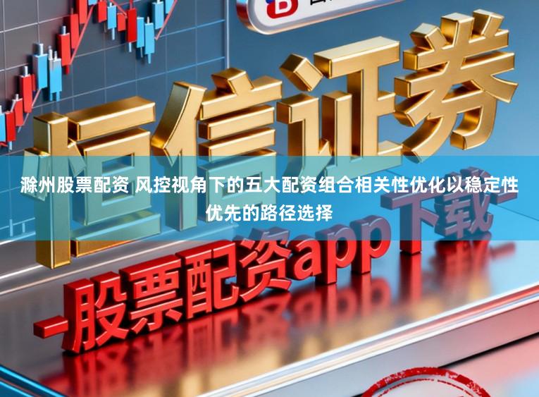 滁州股票配资 风控视角下的五大配资组合相关性优化以稳定性优先的路径选择