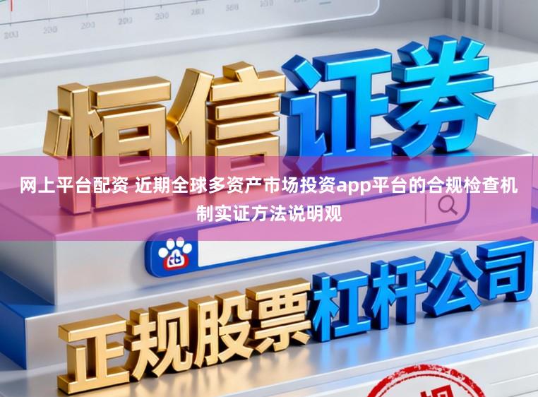 网上平台配资 近期全球多资产市场投资app平台的合规检查机制实证方法说明观