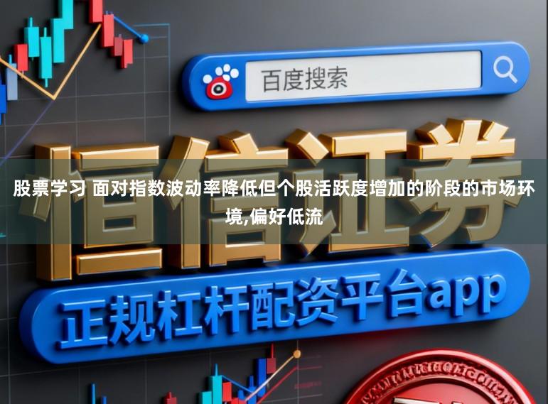 股票学习 面对指数波动率降低但个股活跃度增加的阶段的市场环境，偏好低流