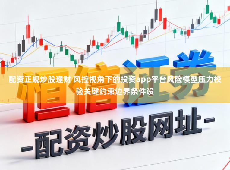 配资正规炒股理财 风控视角下的投资app平台风险模型压力校验关键约束边界条件设