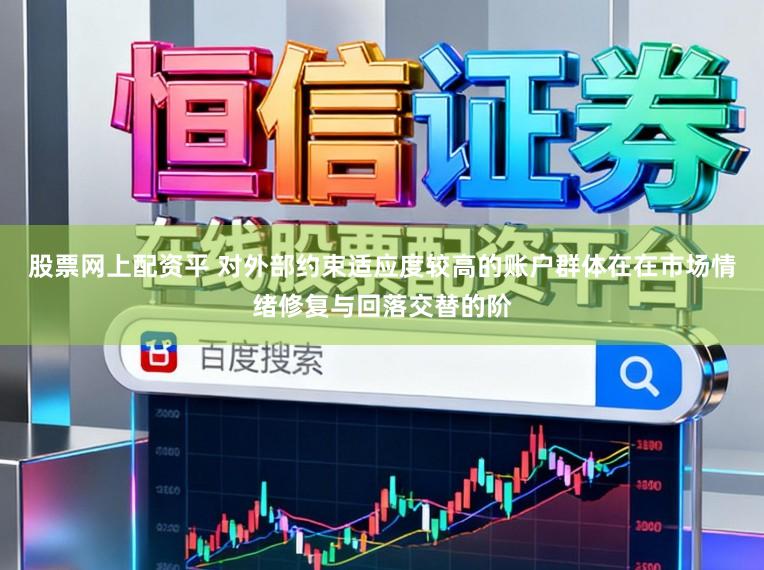 股票网上配资平 对外部约束适应度较高的账户群体在在市场情绪修复与回落交替的阶