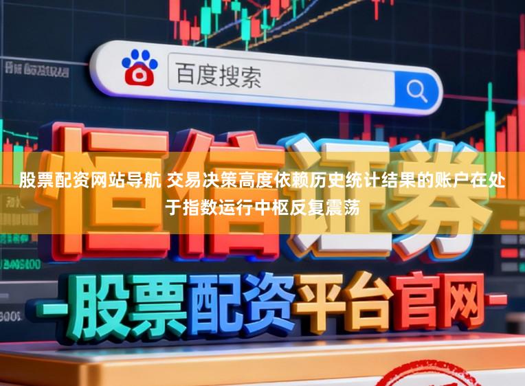 股票配资网站导航 交易决策高度依赖历史统计结果的账户在处于指数运行中枢反复震荡