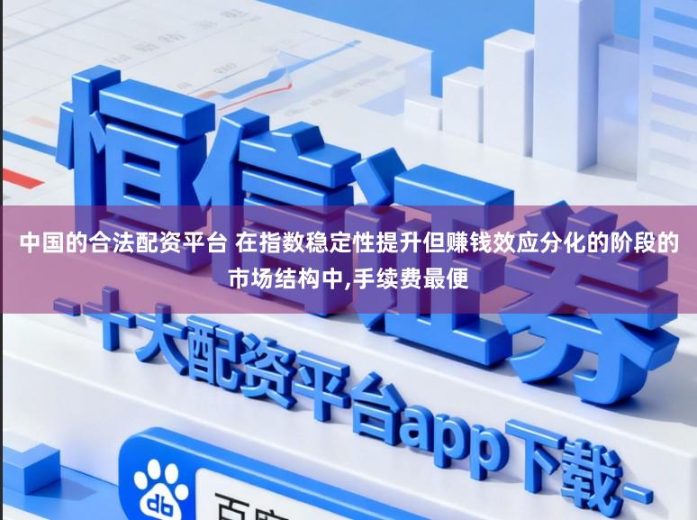 中国的合法配资平台 在指数稳定性提升但赚钱效应分化的阶段的市场结构中,手续费最便