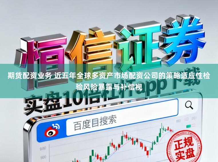 期货配资业务 近五年全球多资产市场配资公司的策略适应性检验风险暴露与补偿视