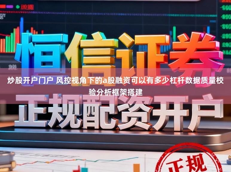 炒股开户门户 风控视角下的a股融资可以有多少杠杆数据质量校验分析框架搭建