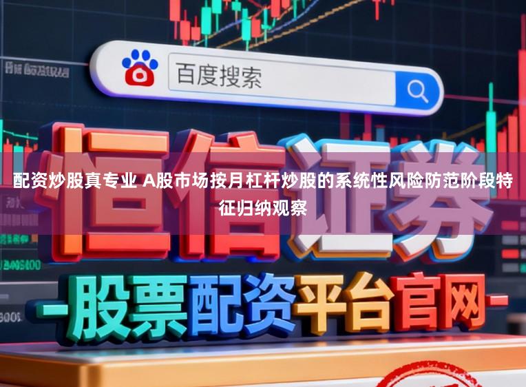 配资炒股真专业 A股市场按月杠杆炒股的系统性风险防范阶段特征归纳观察
