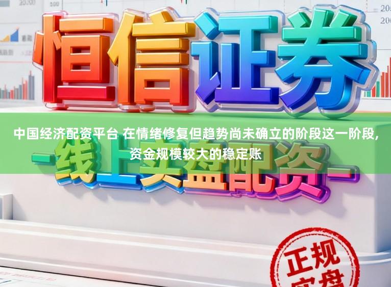 中国经济配资平台 在情绪修复但趋势尚未确立的阶段这一阶段,资金规模较大的稳定账