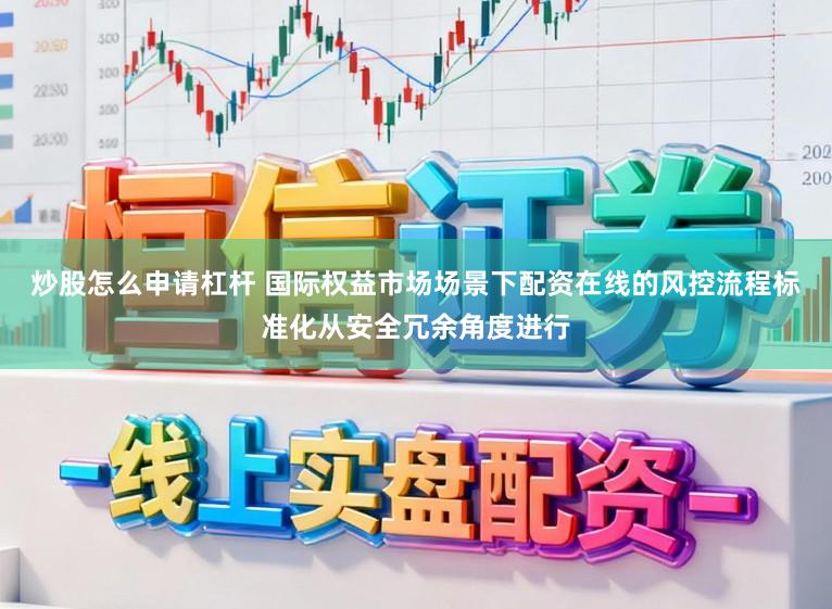 炒股怎么申请杠杆 国际权益市场场景下配资在线的风控流程标准化从安全冗余角度进行