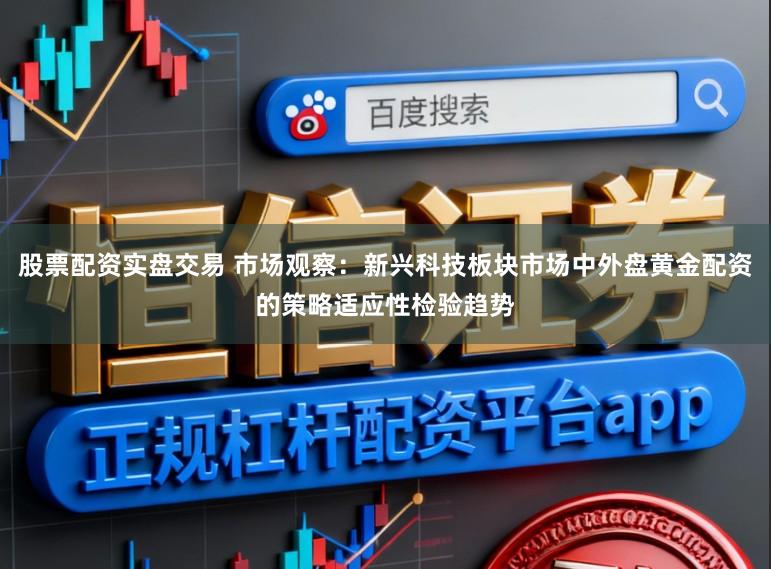 股票配资实盘交易 市场观察：新兴科技板块市场中外盘黄金配资的策略适应性检验趋势