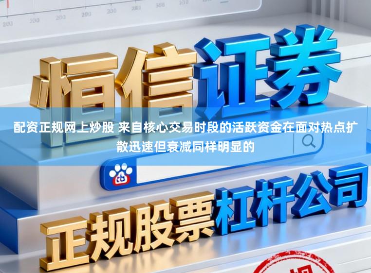 配资正规网上炒股 来自核心交易时段的活跃资金在面对热点扩散迅速但衰减同样明显的