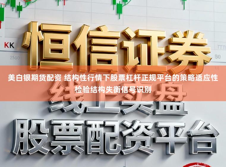 美白银期货配资 结构性行情下股票杠杆正规平台的策略适应性检验结构失衡信号识别