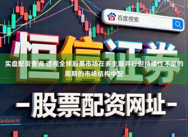 实盘配资查询 透视全球股票市场在多主题并行但持续性不足的周期的市场结构中配