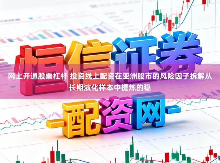 网上开通股票杠杆 投资线上配资在亚洲股市的风险因子拆解从长期演化样本中提炼的稳