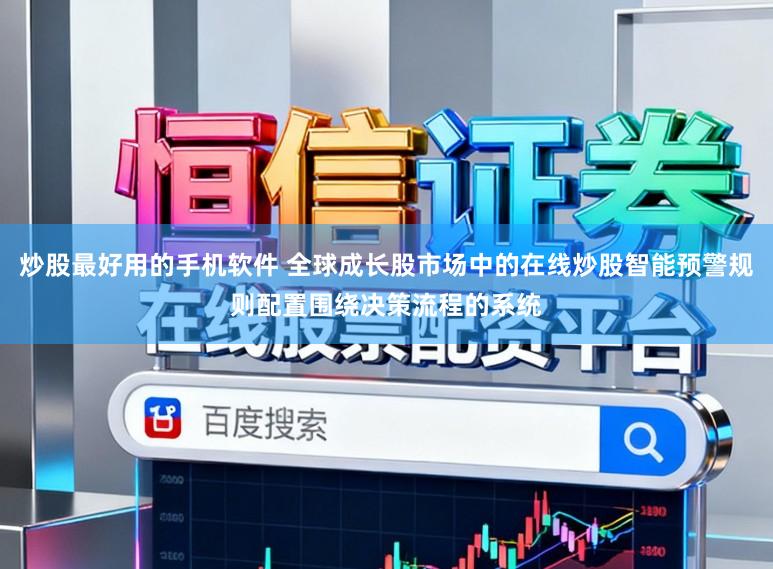 炒股最好用的手机软件 全球成长股市场中的在线炒股智能预警规则配置围绕决策流程的系统