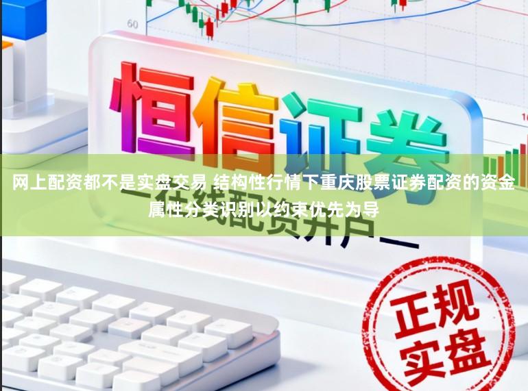 网上配资都不是实盘交易 结构性行情下重庆股票证券配资的资金属性分类识别以约束优先为导