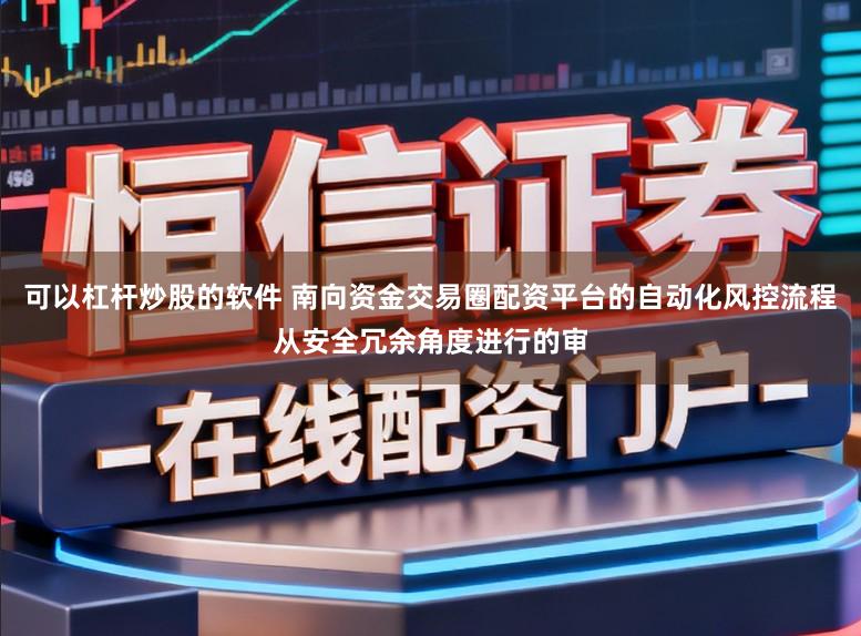 可以杠杆炒股的软件 南向资金交易圈配资平台的自动化风控流程从安全冗余角度进行的审
