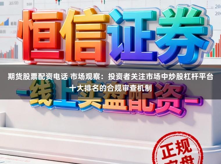 期货股票配资电话 市场观察：投资者关注市场中炒股杠杆平台十大排名的合规审查机制
