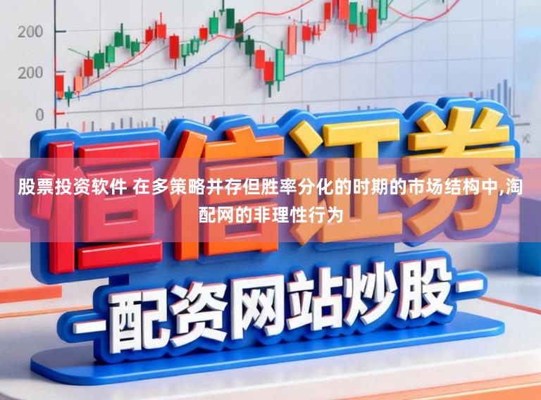 股票投资软件 在多策略并存但胜率分化的时期的市场结构中，淘配网的非理性行为